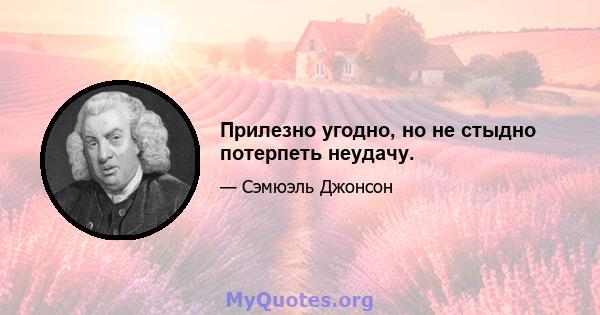 Прилезно угодно, но не стыдно потерпеть неудачу.