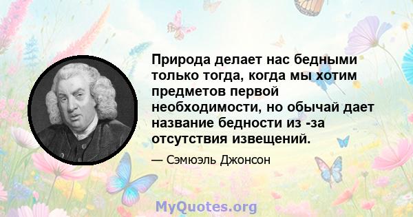 Природа делает нас бедными только тогда, когда мы хотим предметов первой необходимости, но обычай дает название бедности из -за отсутствия извещений.