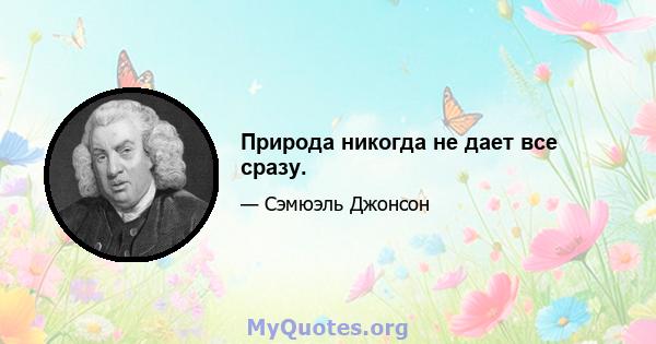 Природа никогда не дает все сразу.