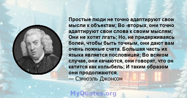 Простые люди не точно адаптируют свои мысли к объектам; Во -вторых, они точно адаптируют свои слова к своим мыслям; Они не хотят лгать; Но, не придерживаясь болей, чтобы быть точным, они дают вам очень ложные счета.