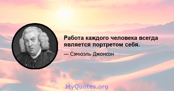 Работа каждого человека всегда является портретом себя.