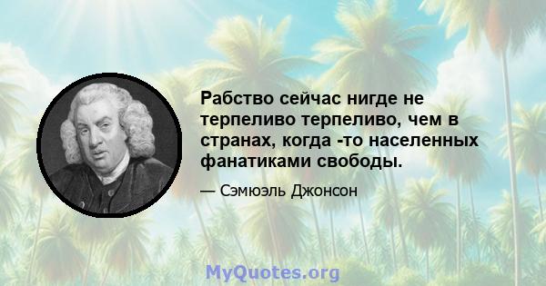 Рабство сейчас нигде не терпеливо терпеливо, чем в странах, когда -то населенных фанатиками свободы.