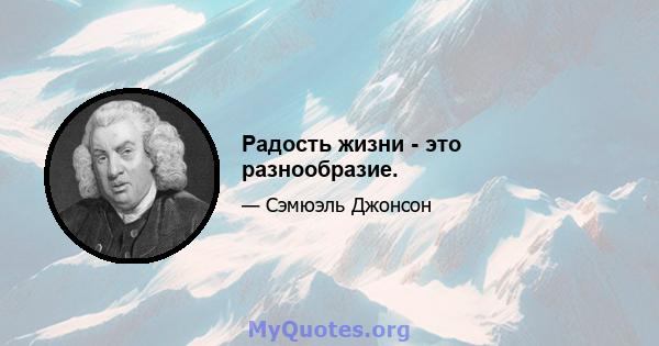 Радость жизни - это разнообразие.