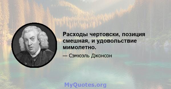 Расходы чертовски, позиция смешная, и удовольствие мимолетно.