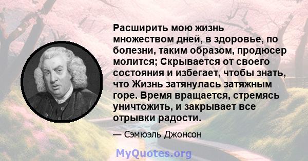 Расширить мою жизнь множеством дней, в здоровье, по болезни, таким образом, продюсер молится; Скрывается от своего состояния и избегает, чтобы знать, что Жизнь затянулась затяжным горе. Время вращается, стремясь