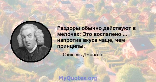 Раздоры обычно действуют в мелочах; Это воспалено ... напротив вкуса чаще, чем принципы.