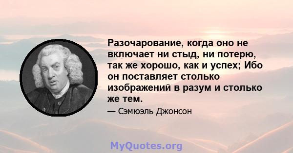 Разочарование, когда оно не включает ни стыд, ни потерю, так же хорошо, как и успех; Ибо он поставляет столько изображений в разум и столько же тем.