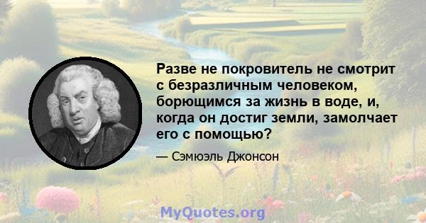 Разве не покровитель не смотрит с безразличным человеком, борющимся за жизнь в воде, и, когда он достиг земли, замолчает его с помощью?