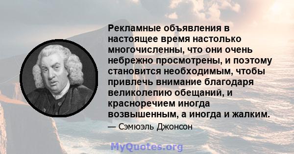 Рекламные объявления в настоящее время настолько многочисленны, что они очень небрежно просмотрены, и поэтому становится необходимым, чтобы привлечь внимание благодаря великолепию обещаний, и красноречием иногда