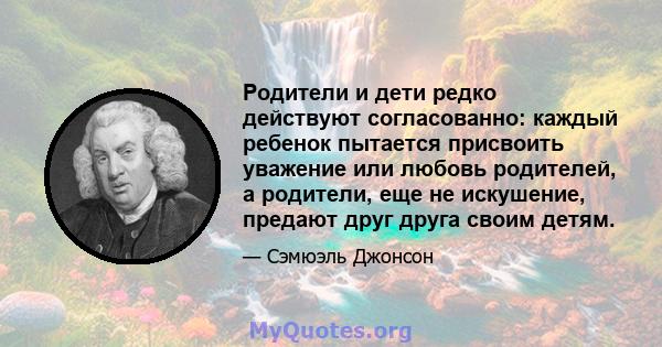 Родители и дети редко действуют согласованно: каждый ребенок пытается присвоить уважение или любовь родителей, а родители, еще не искушение, предают друг друга своим детям.