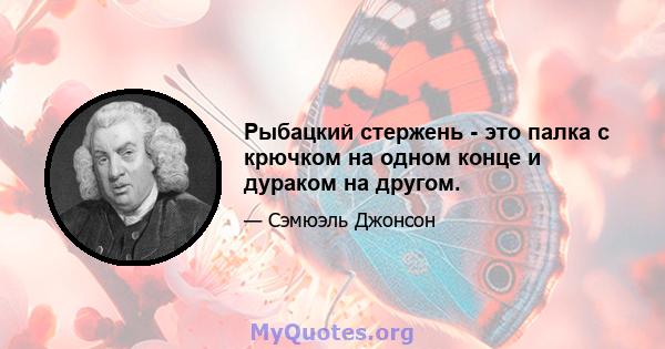 Рыбацкий стержень - это палка с крючком на одном конце и дураком на другом.