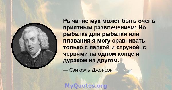 Рычание мух может быть очень приятным развлечением; Но рыбалка для рыбалки или плавания я могу сравнивать только с палкой и струной, с червями на одном конце и дураком на другом.