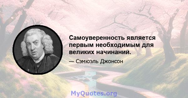 Самоуверенность является первым необходимым для великих начинаний.