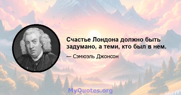 Счастье Лондона должно быть задумано, а теми, кто был в нем.