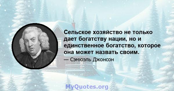 Сельское хозяйство не только дает богатству нации, но и единственное богатство, которое она может назвать своим.