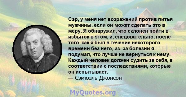 Сэр, у меня нет возражений против питья мужчины, если он может сделать это в меру. Я обнаружил, что склонен пойти в избыток в этом, и, следовательно, после того, как я был в течение некоторого времени без него, из -за