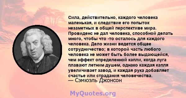 Сила, действительно, каждого человека маленькая, и следствие его попыток незаметных в общей перспективе мира. Провиденс не дал человека, способной делать много, чтобы что -то осталось для каждого человека. Дело жизни