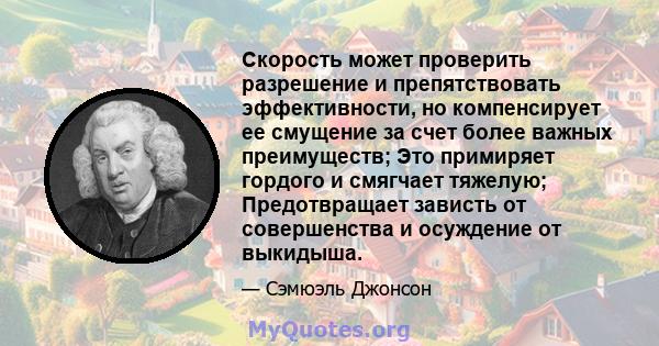 Скорость может проверить разрешение и препятствовать эффективности, но компенсирует ее смущение за счет более важных преимуществ; Это примиряет гордого и смягчает тяжелую; Предотвращает зависть от совершенства и