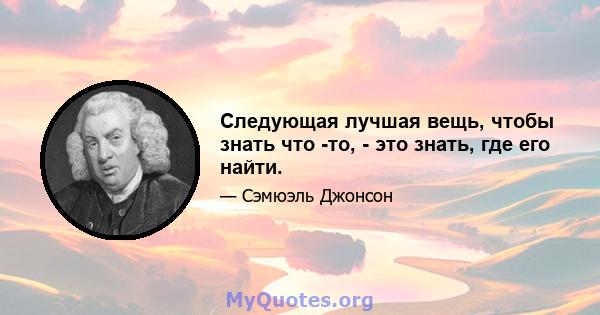 Следующая лучшая вещь, чтобы знать что -то, - это знать, где его найти.