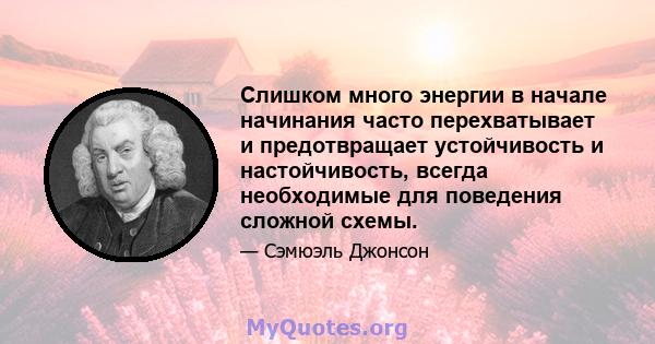 Слишком много энергии в начале начинания часто перехватывает и предотвращает устойчивость и настойчивость, всегда необходимые для поведения сложной схемы.