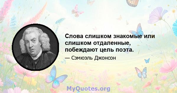 Слова слишком знакомые или слишком отдаленные, побеждают цель поэта.