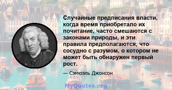 Случайные предписания власти, когда время приобретало их почитание, часто смешаются с законами природы, и эти правила предполагаются, что сосудно с разумом, о котором не может быть обнаружен первый рост.