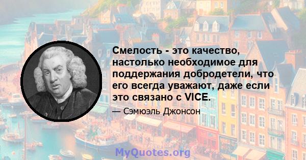 Смелость - это качество, настолько необходимое для поддержания добродетели, что его всегда уважают, даже если это связано с VICE.