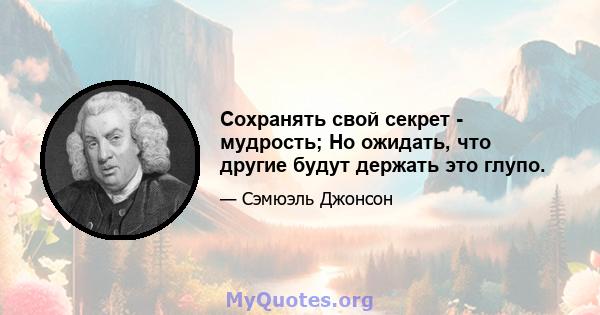 Сохранять свой секрет - мудрость; Но ожидать, что другие будут держать это глупо.