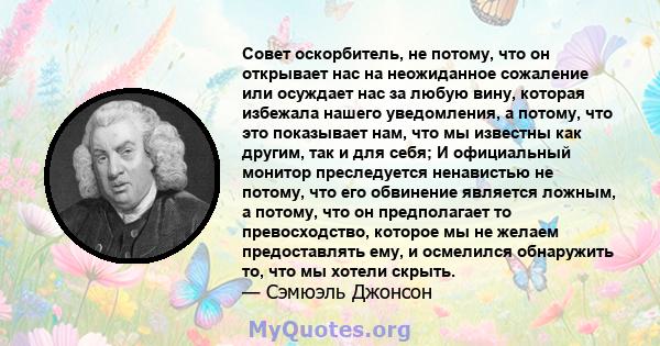 Совет оскорбитель, не потому, что он открывает нас на неожиданное сожаление или осуждает нас за любую вину, которая избежала нашего уведомления, а потому, что это показывает нам, что мы известны как другим, так и для