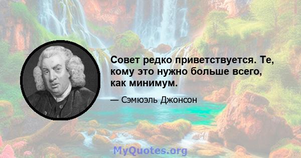 Совет редко приветствуется. Те, кому это нужно больше всего, как минимум.