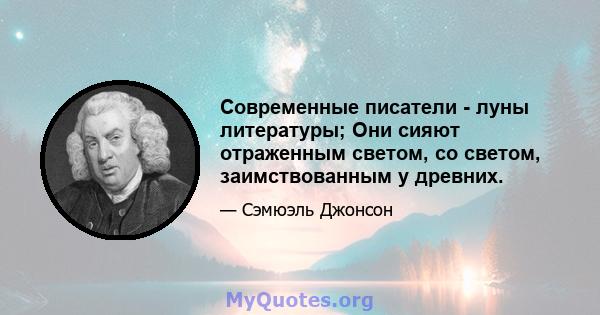 Современные писатели - луны литературы; Они сияют отраженным светом, со светом, заимствованным у древних.