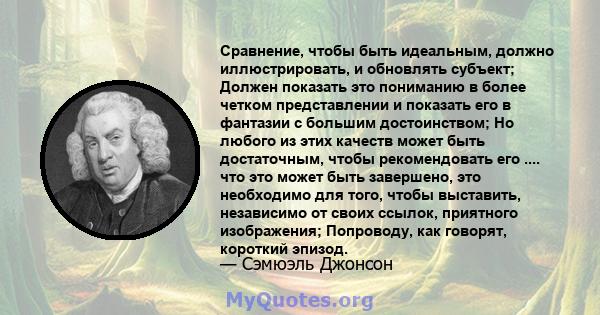 Сравнение, чтобы быть идеальным, должно иллюстрировать, и обновлять субъект; Должен показать это пониманию в более четком представлении и показать его в фантазии с большим достоинством; Но любого из этих качеств может