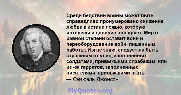 Среди бедствий войны может быть справедливо пронумеровано снижение любви к истине ложью, которую интересы и доверие поощряет. Мир в равной степени оставит воин и переоборудование войн, лишенным работы; И я не знаю,