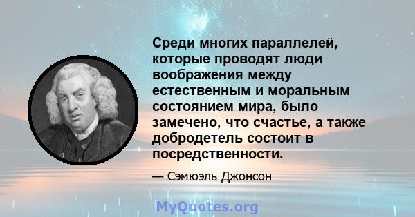 Среди многих параллелей, которые проводят люди воображения между естественным и моральным состоянием мира, было замечено, что счастье, а также добродетель состоит в посредственности.