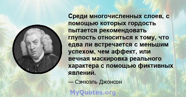 Среди многочисленных слоев, с помощью которых гордость пытается рекомендовать глупость относиться к тому, что едва ли встречается с меньшим успехом, чем аффект, или вечная маскировка реального характера с помощью