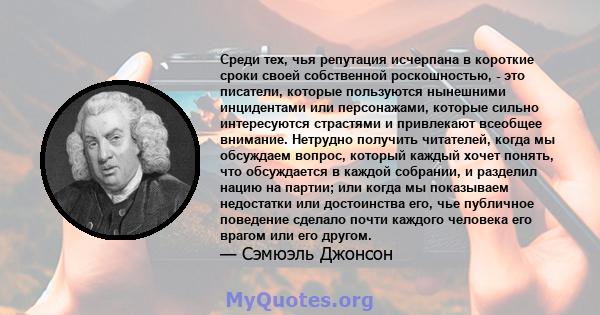 Среди тех, чья репутация исчерпана в короткие сроки своей собственной роскошностью, - это писатели, которые пользуются нынешними инцидентами или персонажами, которые сильно интересуются страстями и привлекают всеобщее