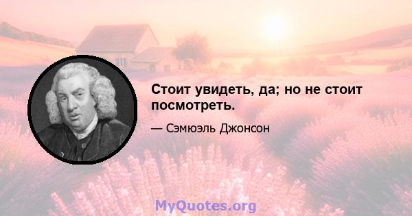 Стоит увидеть, да; но не стоит посмотреть.