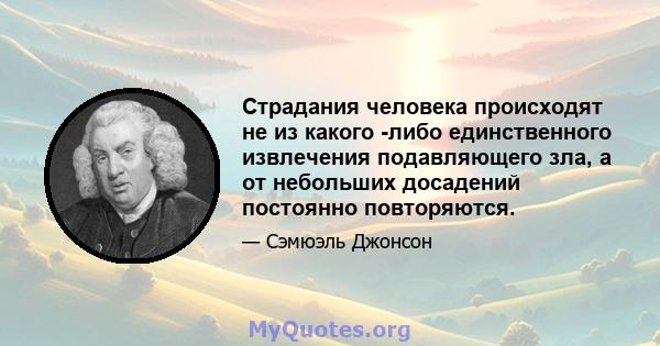 Страдания человека происходят не из какого -либо единственного извлечения подавляющего зла, а от небольших досадений постоянно повторяются.