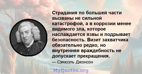 Страдания по большей части вызваны не сильной катастрофой, а в коррозии менее видимого зла, которое наслаждается язвы и подрывает безопасность. Визит захватчика обязательно редко, но внутренняя враждебность не допускает 