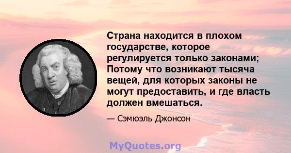 Страна находится в плохом государстве, которое регулируется только законами; Потому что возникают тысяча вещей, для которых законы не могут предоставить, и где власть должен вмешаться.