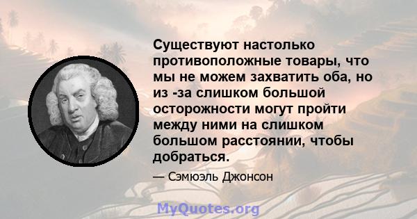 Существуют настолько противоположные товары, что мы не можем захватить оба, но из -за слишком большой осторожности могут пройти между ними на слишком большом расстоянии, чтобы добраться.