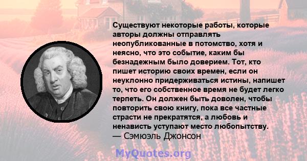 Существуют некоторые работы, которые авторы должны отправлять неопубликованные в потомство, хотя и неясно, что это событие, каким бы безнадежным было доверием. Тот, кто пишет историю своих времен, если он неуклонно