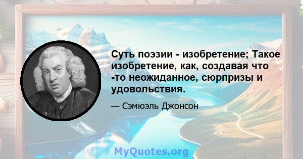 Суть поэзии - изобретение; Такое изобретение, как, создавая что -то неожиданное, сюрпризы и удовольствия.