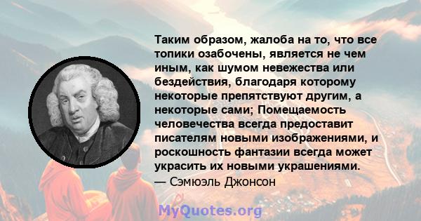 Таким образом, жалоба на то, что все топики озабочены, является не чем иным, как шумом невежества или бездействия, благодаря которому некоторые препятствуют другим, а некоторые сами; Помещаемость человечества всегда