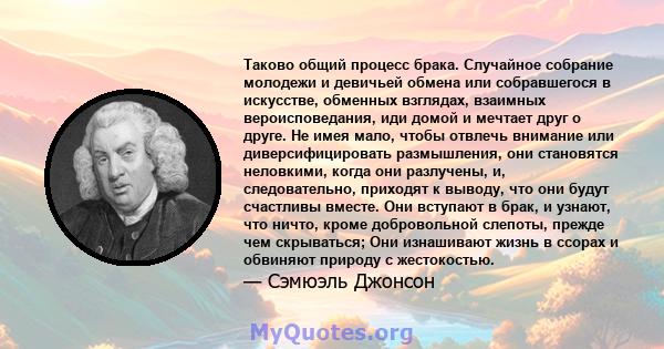 Таково общий процесс брака. Случайное собрание молодежи и девичьей обмена или собравшегося в искусстве, обменных взглядах, взаимных вероисповедания, иди домой и мечтает друг о друге. Не имея мало, чтобы отвлечь внимание 