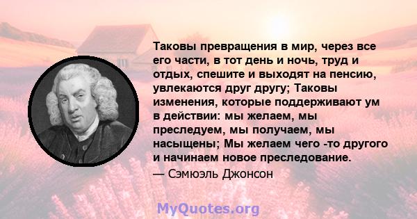 Таковы превращения в мир, через все его части, в тот день и ночь, труд и отдых, спешите и выходят на пенсию, увлекаются друг другу; Таковы изменения, которые поддерживают ум в действии: мы желаем, мы преследуем, мы