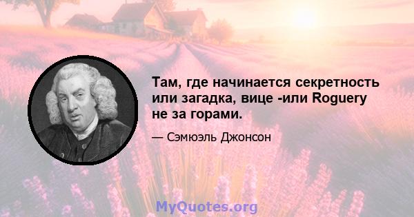 Там, где начинается секретность или загадка, вице -или Roguery не за горами.