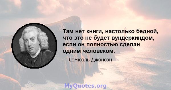 Там нет книги, настолько бедной, что это не будет вундеркиндом, если он полностью сделан одним человеком.