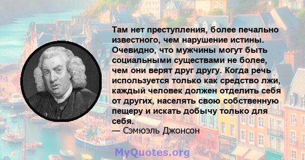 Там нет преступления, более печально известного, чем нарушение истины. Очевидно, что мужчины могут быть социальными существами не более, чем они верят друг другу. Когда речь используется только как средство лжи, каждый