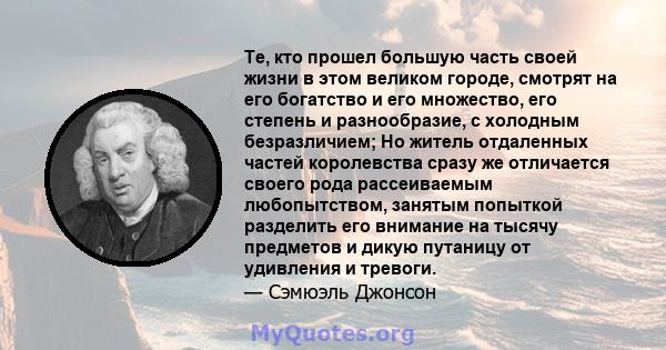 Те, кто прошел большую часть своей жизни в этом великом городе, смотрят на его богатство и его множество, его степень и разнообразие, с холодным безразличием; Но житель отдаленных частей королевства сразу же отличается